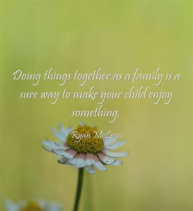 Doing things together as a family is a sure way to make your child enjoy something