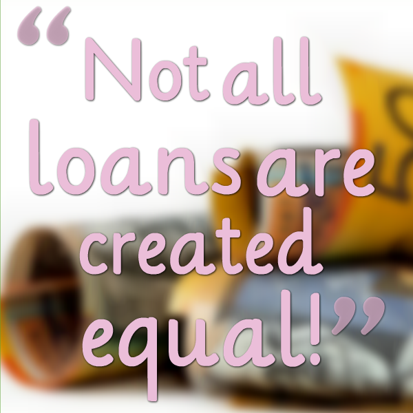 Not all loans are created equal!