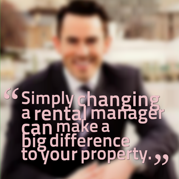 Simply changing a rental manager can make a big difference to your property.