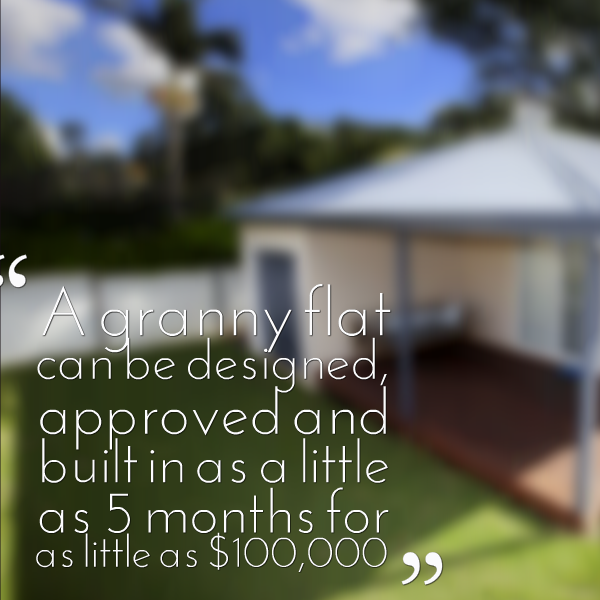 a granny flat can be designed, approved and built in as little as 5 months for as little as $100,000