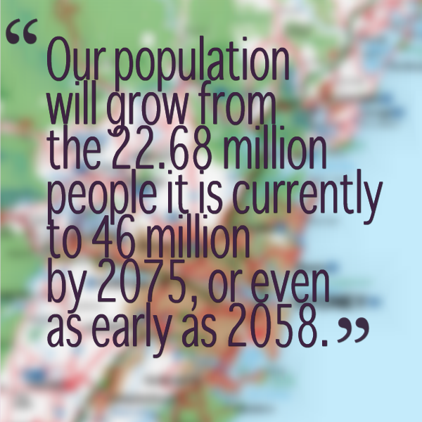 our population will grow from the 22.68 million people it is currently to 46 million by 2075, or even as early as 2058.