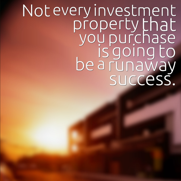 Not every investment property that you purchase is going to be a runaway success.