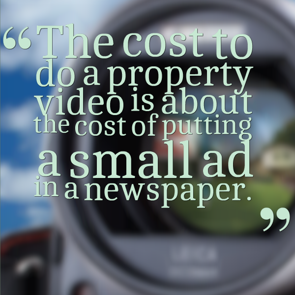 The cost to do a property video is about the cost of putting a small ad in a newspaper.