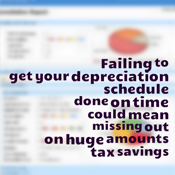 Failing to get your Depreciation Schedule done on time could mean that you could be missing out on huge amounts of depreciation and the tax benefits that come with that.