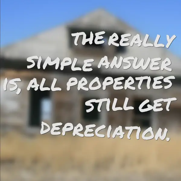 the really simple answer is, all properties still gets depreciation.