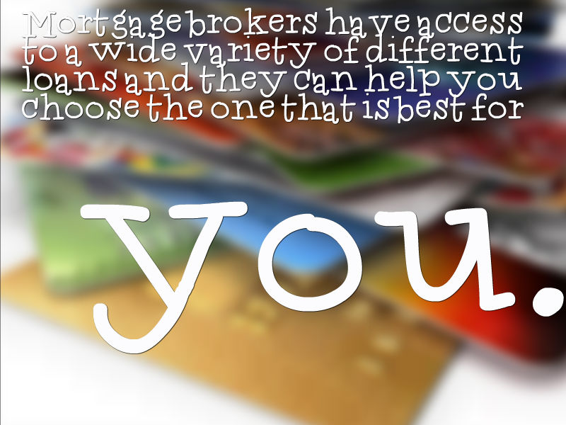 mortgage brokers have access to a wide variety of different loans and they can help you choose the one that is best for you.