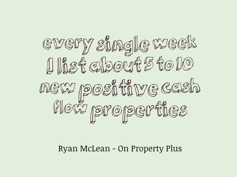 every single week I list about 5 to 10 new positive cash flow properties