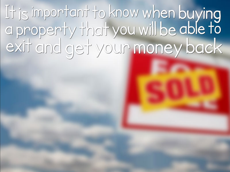 It is important to know when buying a property that you will be able to exit and get your money back