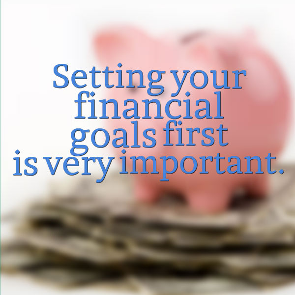 Setting your financial goals first is very important.