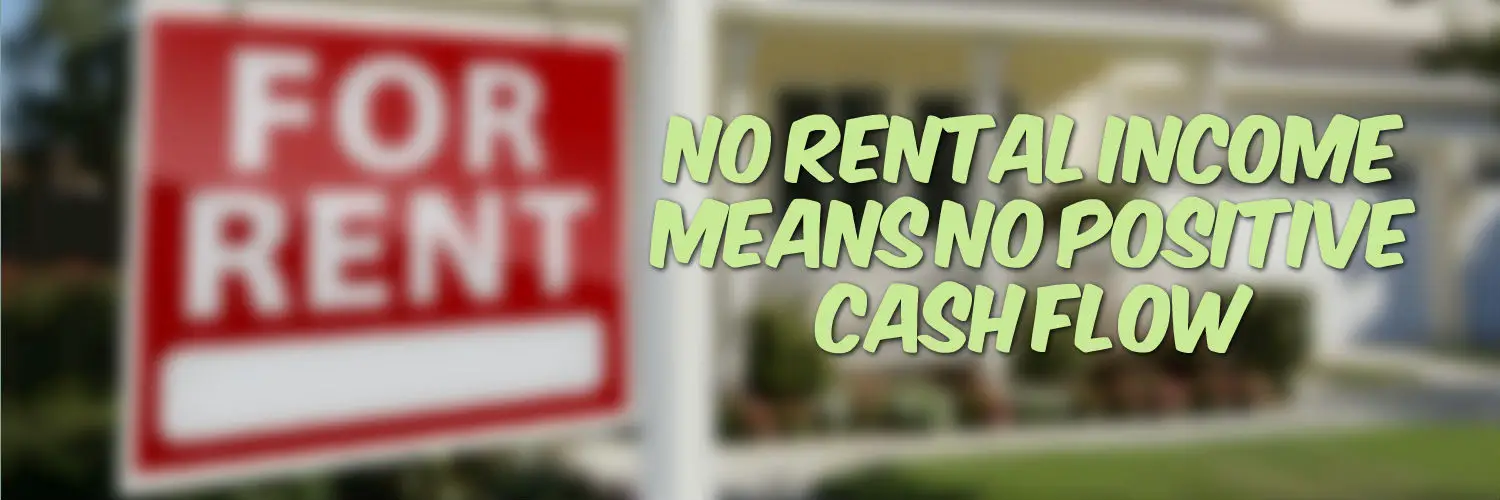 No rental income means no positive cash flow