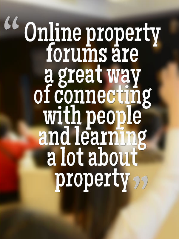 Online property forums are a great way of connecting with people and learning a lot about property