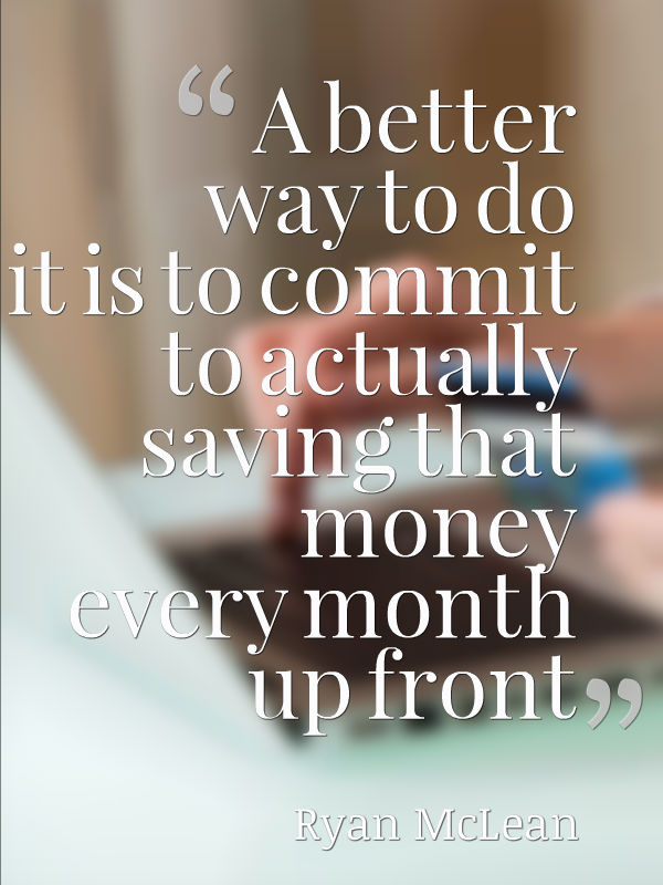 A better way to do it is to commit to actually saving that money every month up front