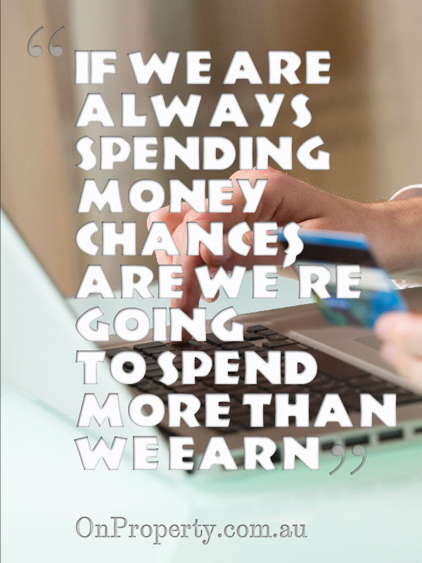 if we are always spending money chances are we're going to spend more than we earn