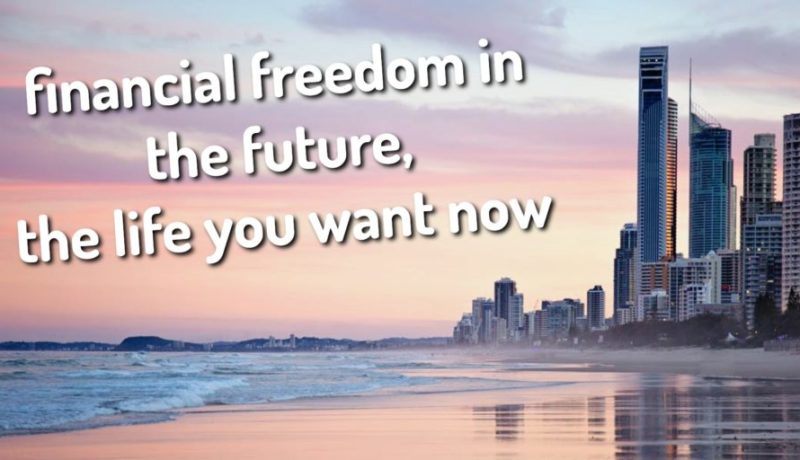 Financial Freedom In The Future, The Life You Want Now! Property As Your Insurance Policy